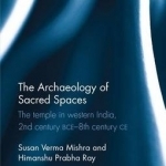 The Archaeology of Sacred Spaces: The Temple in Western India, 2nd Century BCE-8th Century CE