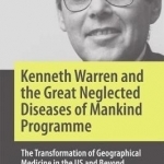 Kenneth Warren and the Great Neglected Diseases of Mankind Programme: The Transformation of Geographical Medicine in the US and Beyond