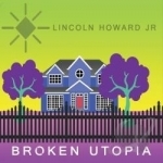 Broken Utopia by Lincoln Howard Jr