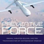 Preventive Force: Drones, Targeted Killing, and the Transformation of Contemporary Warfare
