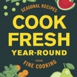 Cook Fresh Year-Round: Seasonal Recipes from Fine Cooking