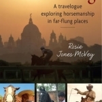 Globetrotting: A Travelogue Exploring Horsemanship in Far-Flung Places