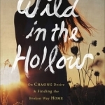 Wild in the Hollow: On Chasing Desire and Finding the Broken Way Home