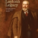 Layton&#039;s Legacy: An Historic American Art Collection, 1888-2013