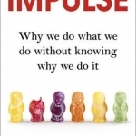 Impulse: Why We Do What We Do without Knowing Why We Do it