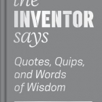 The Inventor Says: Quotes, Quips and Words of Wisdom