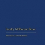 Stanley Melbourne Bruce: Australian Internationalist