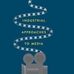 Industrial Approaches to Media: A Methodological Gateway to Industry Studies: 2016