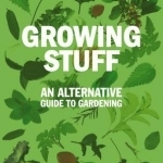 Growing Stuff: An Alternative Guide to Gardening