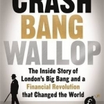 Crash Bang Wallop: The Inside Story of London&#039;s Big Bang and a Financial Revolution That Changed the World