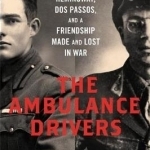 The Ambulance Drivers: Hemingway, Dos Passos, and a Friendship Made and Lost in War