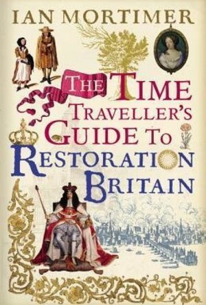 The Time Traveller&#039;s Guide to Restoration Britain: Life in the Age of Samuel Pepys, Isaac Newton and The Great Fire of L