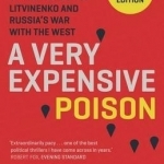A Very Expensive Poison: The Definitive Story of the Murder of Litvinenko and Russia&#039;s War with the West