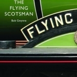 The Flying Scotsman: The Train, the Locomotive, the Legend