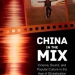 China in the Mix: Cinema, Sound, and Popular Culture in the Age of Globalization