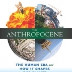 The Anthropocene: The Human Era and How it Shapes Our Planet