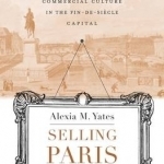 Selling Paris: Property and Commercial Culture in the Fin-De-Siecle Capital