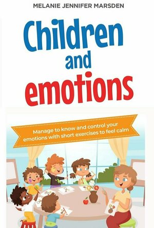 Children and Emotions: Manage to Know and Control your Emotions with short Exercises to Feel Calm