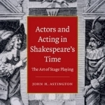 Actors and Acting in Shakespeare&#039;s Time: The Art of Stage Playing