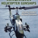 American Helicopter Gunships: Deadly Combat Weapon Systems