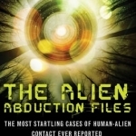 Alien Abduction Files: The Most Startling Cases of Human-Alien Contact Ever Reported