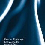 Gender, Power and Knowledge for Development