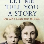 Let Me Tell You a Story: One Girl&#039;s Escape from the Nazis