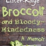 Broccoli and Bloody-Mindedness: A Memoir