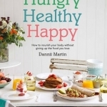 Hungry, Healthy, Happy: How to Nourish Your Body Without Giving Up the Foods You Love