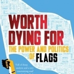 Worth Dying for: The Power and Politics of Flags