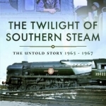 The Twilight of Southern Steam: The Untold Story 1965 - 1967
