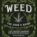 Weed: The User&#039;s Guide: A 21st Century Handbook for Enjoying Marijuana