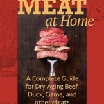 Dry Aging Meat at Home: A Complete Guide for Dry Aging Beef, Duck, Game, and Other Meat