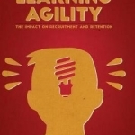 Learning Agility: The Impact on Recruitment and Retention: 2016