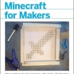 Minecraft for Makers: Minecraft in the Real World with LEGO, 3D Printing, Arduino, and More!