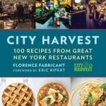 City Harvest: 100 Recipes from New York&#039;s Best Restaurants