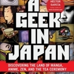 Geek in Japan: Discovering the Land of Manga, Anime, ZEN, and the Tea Ceremony