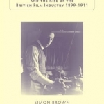 Cecil Hepworth and the Rise of the British Film Industry 1899-1911