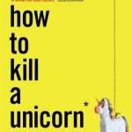 How to Kill a Unicorn: ...And Build Bold Ideas That Make it to Market, Transform Industries and Deliver Growth