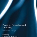 Peirce on Perception and Reasoning: From Icons to Logic