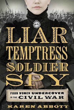 Liar, Temptress, Soldier, Spy: Four Women Undercover in the Civil War