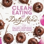 Clean Eating with A Dirty Mind: Over 150 Paleo-Inspired Recipes for Every Craving