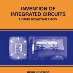 Invention of Integrated Circuits: Untold Important Facts and Impact on Current and Future ICs