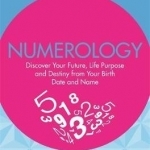 Numerology: Discover Your Future, Life Purpose and Destiny from Your Birth Date and Name