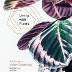 Living with Plants: A Guide to Indoor Gardening