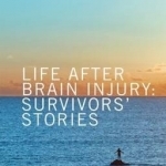 Life After Brain Injury: Survivors&#039; Stories