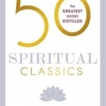 50 Spiritual Classics: Your Shortcut to the Most Important Ideas on Self-Discovery, Enlightenment, and Purpose