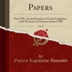 Sessional Papers, Vol. 36: Part VIII., Second Session of Tenth Legislature of the Province of Ontario; Session 1904 (Classic Reprint)