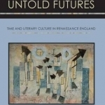 Untold Futures: Time and Literary Culture in Renaissance England