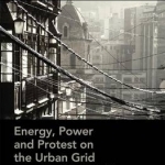 Energy, Power and Protest on the Urban Grid: Geographies of the Electric City